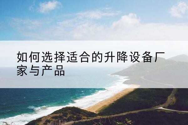 太白电动升降平台厂家-如何选择适合的升降设备厂家与产品