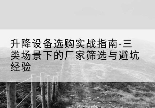 太白移动式升降机厂家推荐-升降设备选购实战指南-三类场景下的厂家筛选与避坑经验