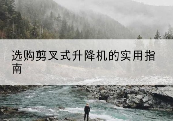 太白剪叉式升降机怎么选-选购剪叉式升降机的实用指南