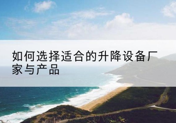 太白电动升降平台厂家-如何选择适合的升降设备厂家与产品